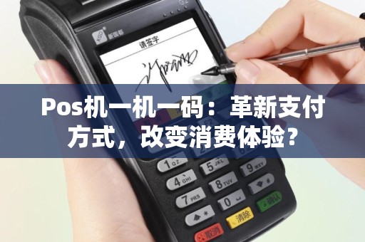Pos机一机一码：革新支付方式，改变消费体验？