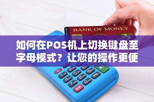 如何在POS机上切换键盘至字母模式？让您的操作更便捷！