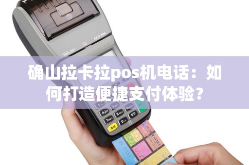 确山拉卡拉pos机电话：如何打造便捷支付体验？
