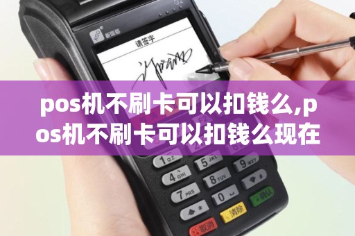 pos机不刷卡可以扣钱么,pos机不刷卡可以扣钱么现在