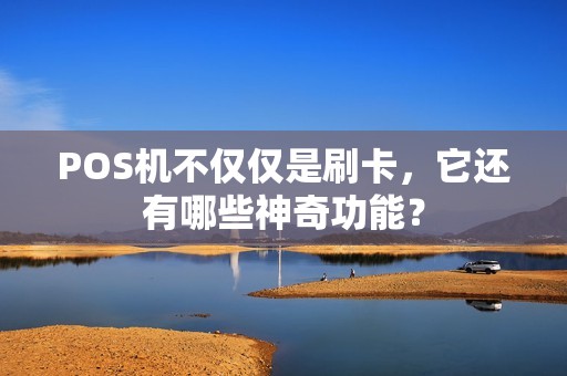 POS机不仅仅是刷卡，它还有哪些神奇功能？
