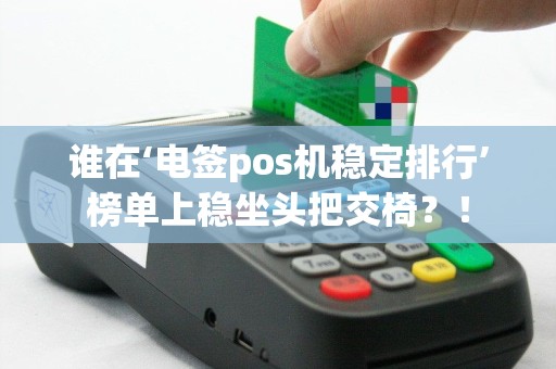 谁在‘电签pos机稳定排行’榜单上稳坐头把交椅？！