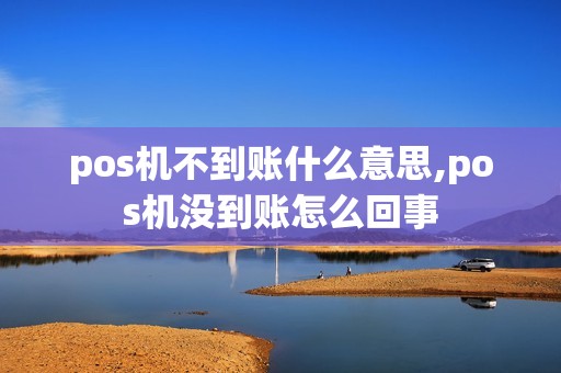 pos机不到账什么意思,pos机没到账怎么回事