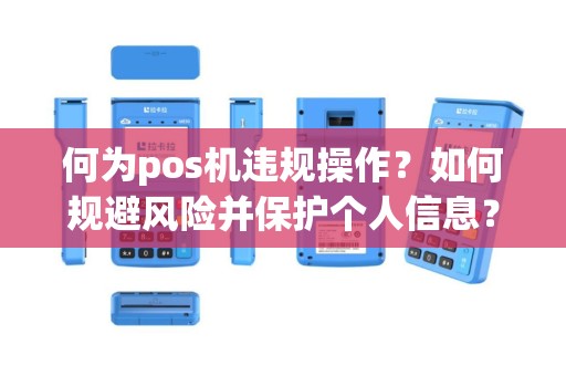 何为pos机违规操作？如何规避风险并保护个人信息？