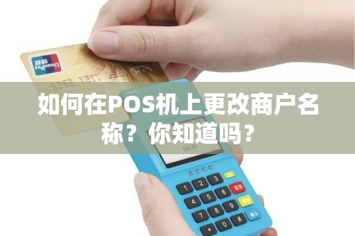 如何在POS机上更改商户名称？你知道吗？