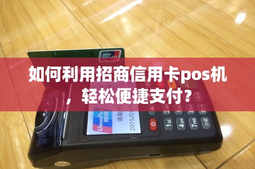 如何利用招商信用卡pos机，轻松便捷支付？