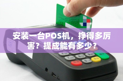 安装一台POS机，挣得多厉害？提成能有多少？