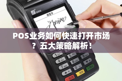 POS业务如何快速打开市场？五大策略解析！