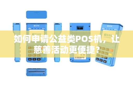如何申请公益类POS机，让慈善活动更便捷？