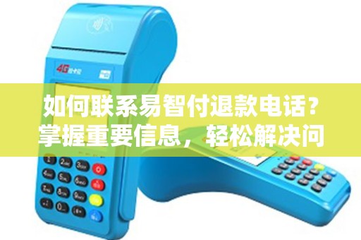 如何联系易智付退款电话？掌握重要信息，轻松解决问题！
