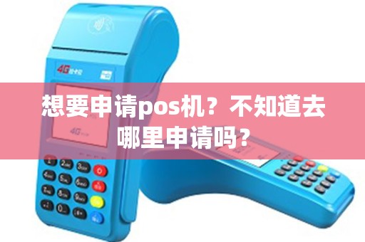 想要申请pos机？不知道去哪里申请吗？