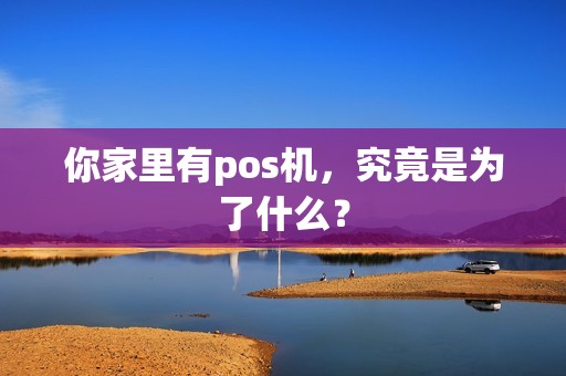你家里有pos机，究竟是为了什么？