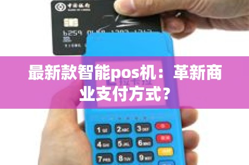 最新款智能pos机：革新商业支付方式？