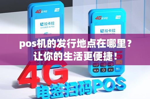 pos机的发行地点在哪里？让你的生活更便捷！