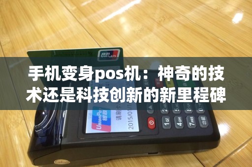 手机变身pos机：神奇的技术还是科技创新的新里程碑？