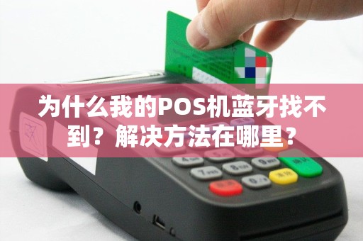 为什么我的POS机蓝牙找不到？解决方法在哪里？