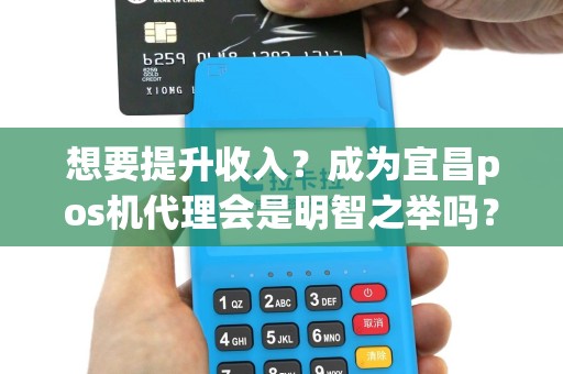 想要提升收入？成为宜昌pos机代理会是明智之举吗？
