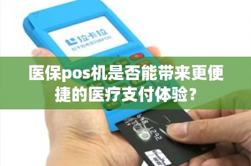 医保pos机是否能带来更便捷的医疗支付体验？