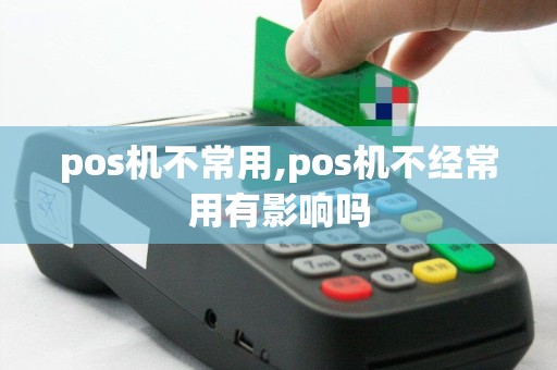 pos机不常用,pos机不经常用有影响吗