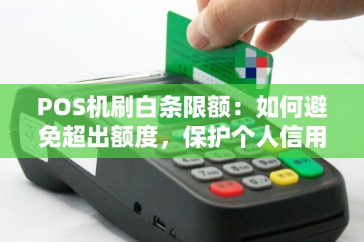 POS机刷白条限额：如何避免超出额度，保护个人信用？