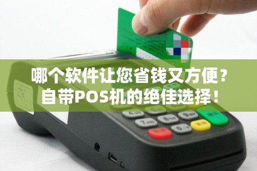 哪个软件让您省钱又方便？自带POS机的绝佳选择！