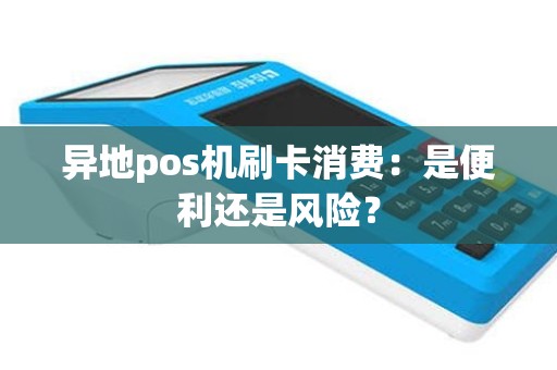 异地pos机刷卡消费：是便利还是风险？