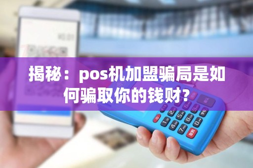揭秘：pos机加盟骗局是如何骗取你的钱财？