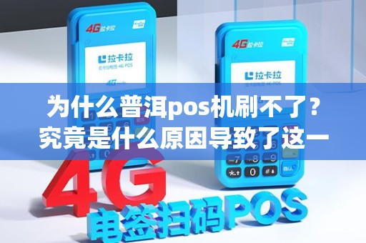为什么普洱pos机刷不了？究竟是什么原因导致了这一情况发生？