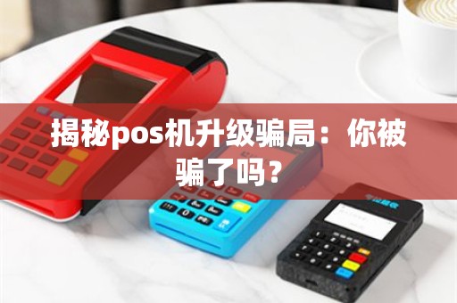 揭秘pos机升级骗局：你被骗了吗？