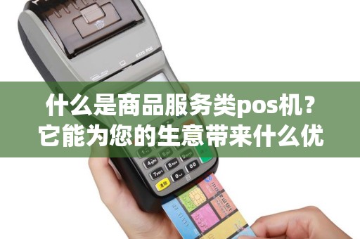 什么是商品服务类pos机？它能为您的生意带来什么优势？