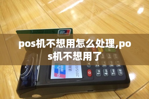 pos机不想用怎么处理,pos机不想用了