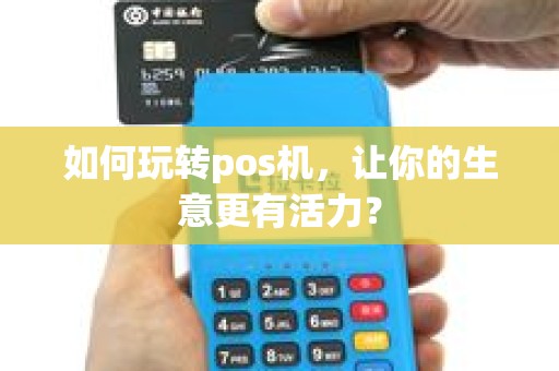 如何玩转pos机，让你的生意更有活力？