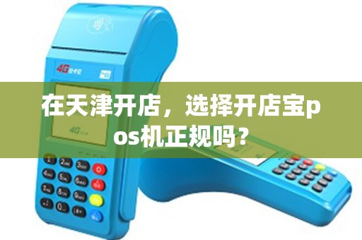 在天津开店，选择开店宝pos机正规吗？