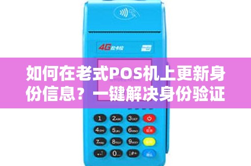 如何在老式POS机上更新身份信息？一键解决身份验证难题！