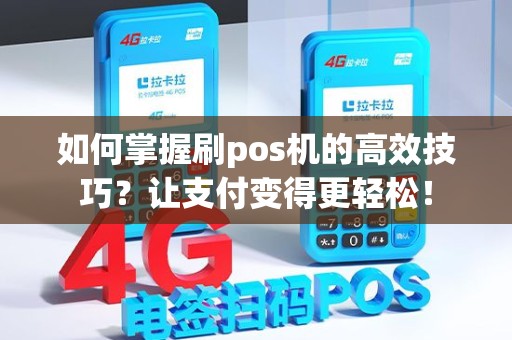 如何掌握刷pos机的高效技巧？让支付变得更轻松！