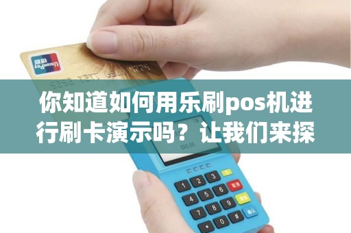 你知道如何用乐刷pos机进行刷卡演示吗？让我们来探究这个神秘的技巧！