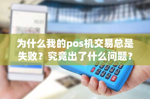 为什么我的pos机交易总是失败？究竟出了什么问题？
