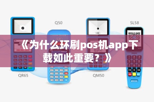 《为什么环刷pos机app下载如此重要？》