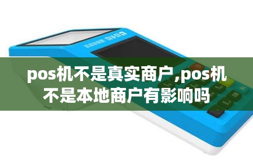 pos机不是真实商户,pos机不是本地商户有影响吗