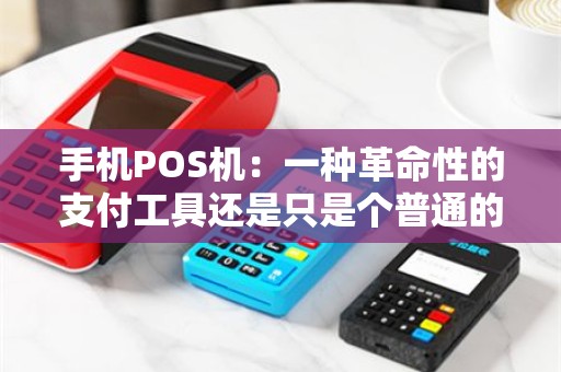 手机POS机：一种革命性的支付工具还是只是个普通的手机？