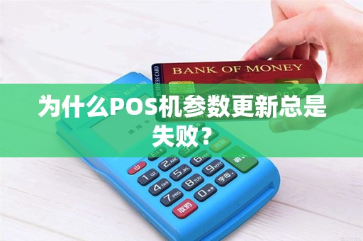 为什么POS机参数更新总是失败？