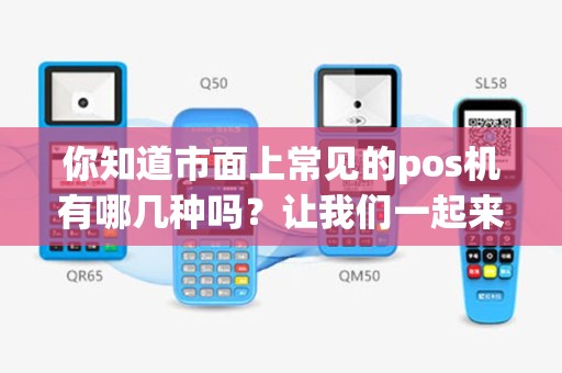 你知道市面上常见的pos机有哪几种吗？让我们一起来揭秘！