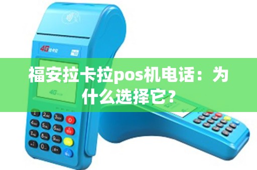 福安拉卡拉pos机电话：为什么选择它？