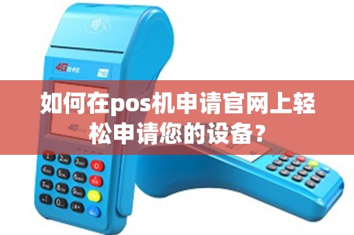如何在pos机申请官网上轻松申请您的设备？
