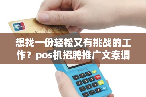 想找一份轻松又有挑战的工作？pos机招聘推广文案调查如何？
