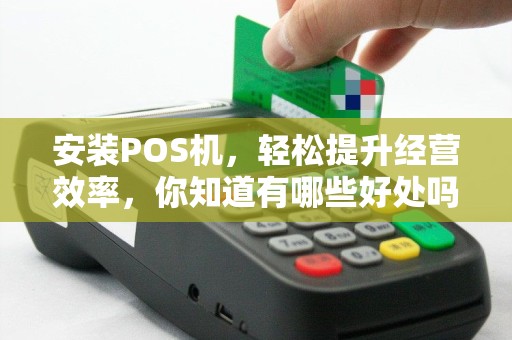 安装POS机，轻松提升经营效率，你知道有哪些好处吗？