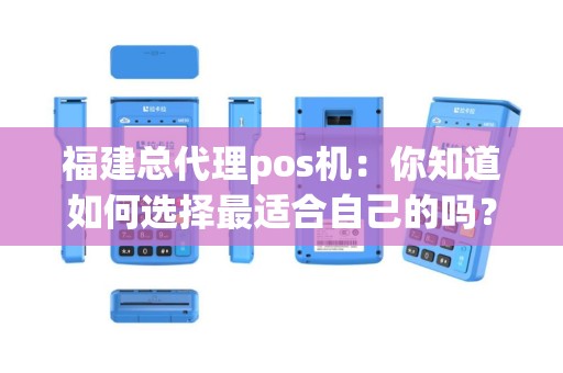 福建总代理pos机：你知道如何选择最适合自己的吗？