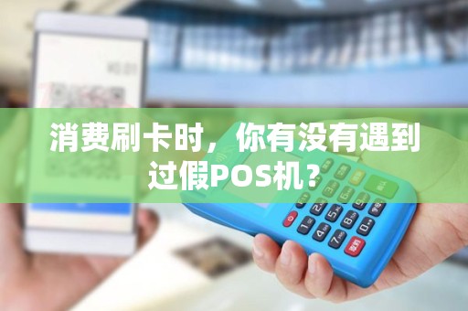 消费刷卡时，你有没有遇到过假POS机？