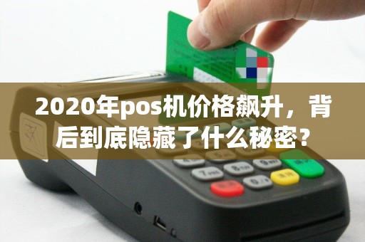 2020年pos机价格飙升，背后到底隐藏了什么秘密？