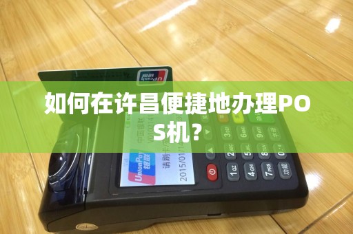 如何在许昌便捷地办理POS机？